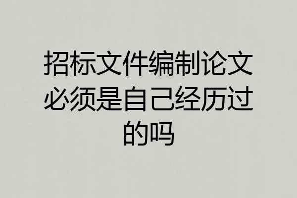 招标文件编制论文必须是自己经历过的吗