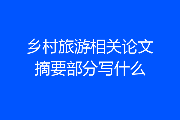 乡村旅游相关论文摘要部分写什么