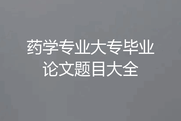 药学专业大专毕业论文题目大全