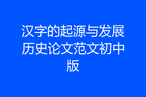 汉字的起源与发展历史论文范文初中版