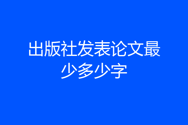 出版社发表论文最少多少字