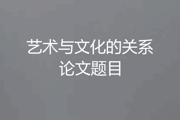 艺术与文化的关系论文题目