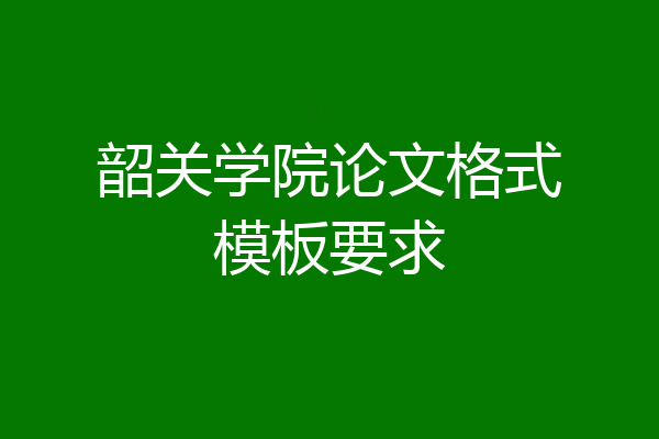 韶关学院论文格式模板要求