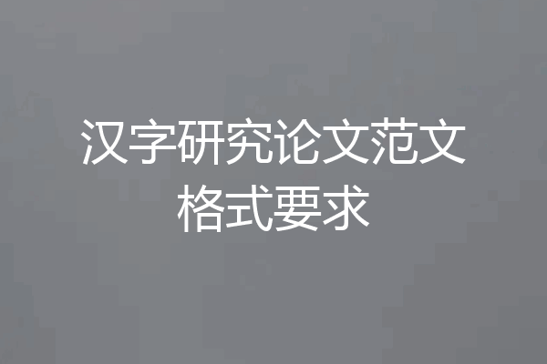 汉字研究论文范文格式要求