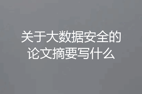 关于大数据安全的论文摘要写什么