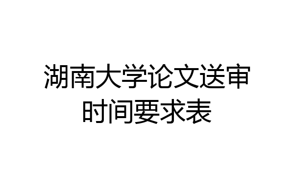 湖南大学论文送审时间要求表