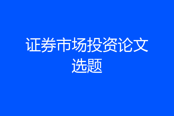 证券市场投资论文选题