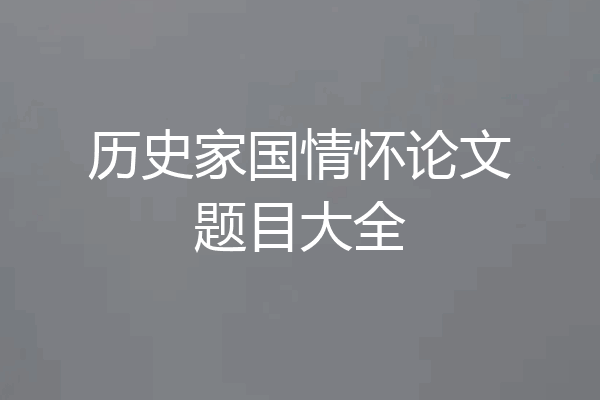 历史家国情怀论文题目大全