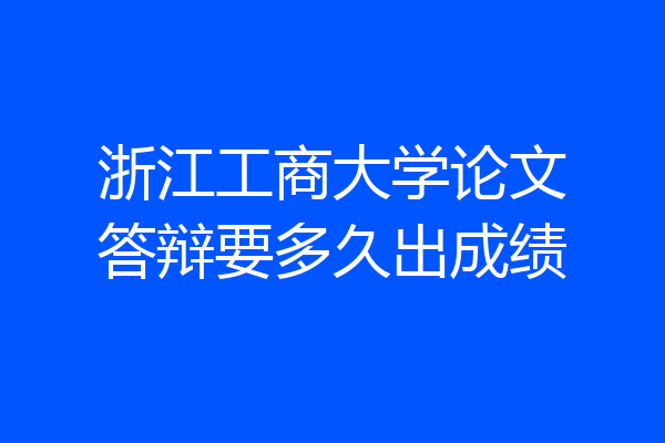 浙江工商大学论文答辩要多久出成绩
