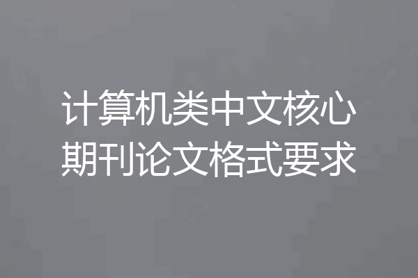 计算机类中文核心期刊论文格式要求