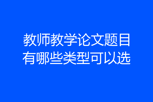 教师教学论文题目有哪些类型可以选