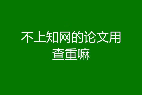 不上知网的论文用查重嘛