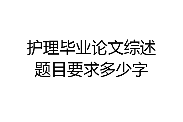 护理毕业论文综述题目要求多少字