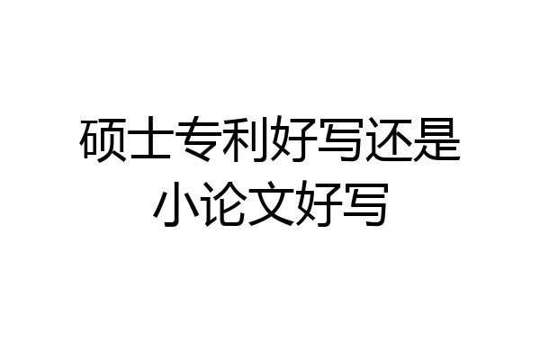 硕士专利好写还是小论文好写