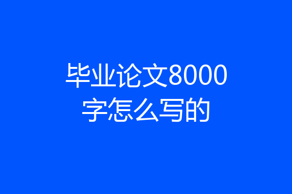 毕业论文8000字怎么写的
