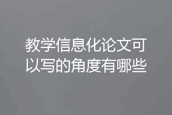 教学信息化论文可以写的角度有哪些