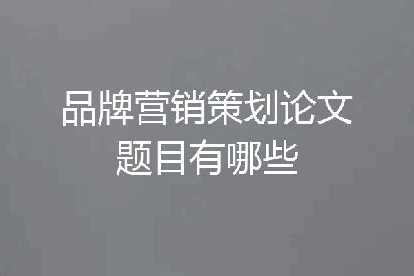 品牌营销策划论文题目有哪些
