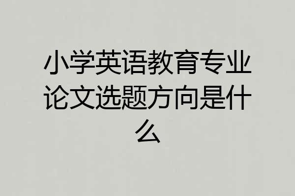 小学英语教育专业论文选题方向是什么