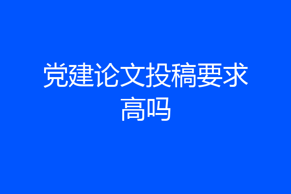 党建论文投稿要求高吗