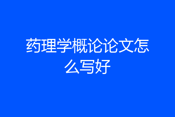 药理学概论论文怎么写好