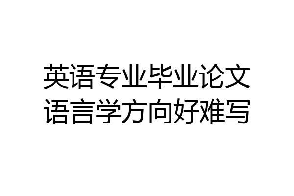 英语专业毕业论文语言学方向好难写