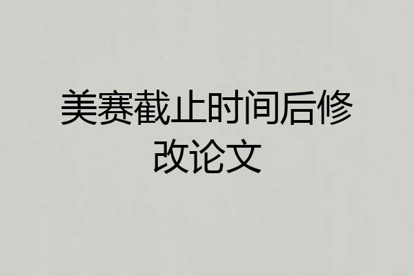 美赛截止时间后修改论文