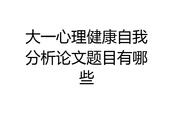 大一心理健康自我分析论文题目有哪些