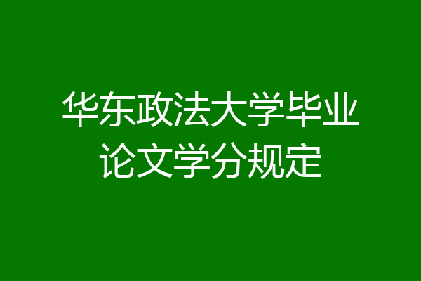 华东政法大学毕业论文学分规定