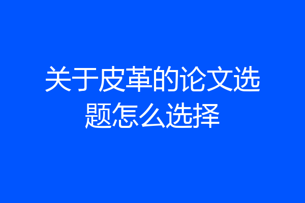 关于皮革的论文选题怎么选择