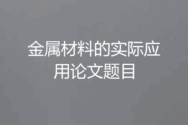 金属材料的实际应用论文题目