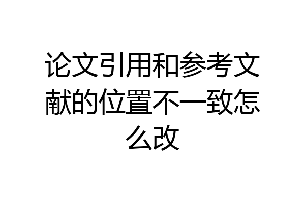 论文引用和参考文献的位置不一致怎么改