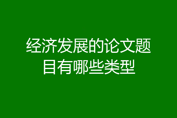 经济发展的论文题目有哪些类型