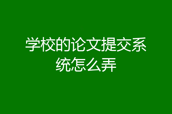 学校的论文提交系统怎么弄