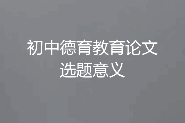 初中德育教育论文选题意义