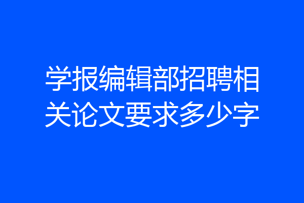 学报编辑部招聘相关论文要求多少字