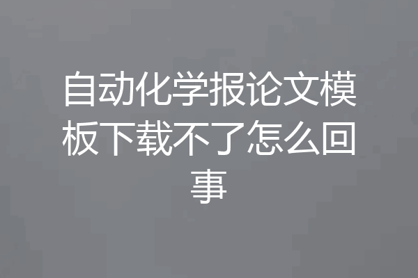 自动化学报论文模板下载不了怎么回事