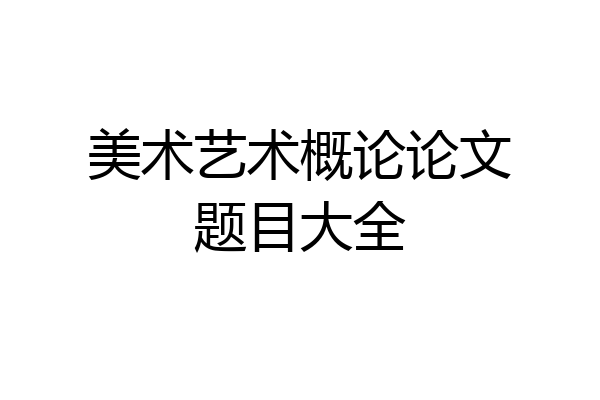 美术艺术概论论文题目大全