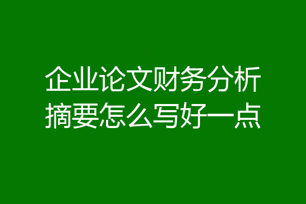 企业论文财务分析摘要怎么写好一点