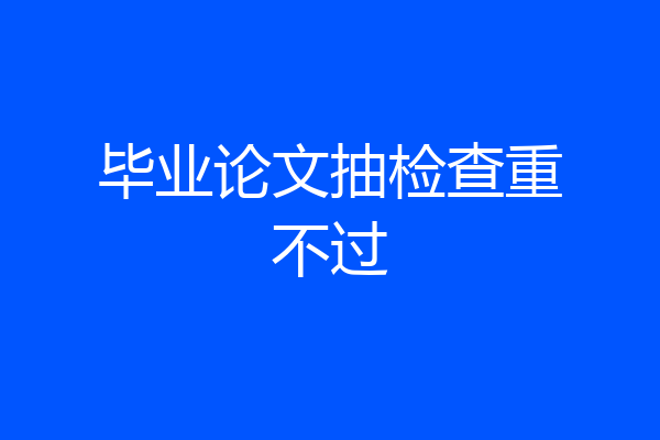 毕业论文抽检查重不过