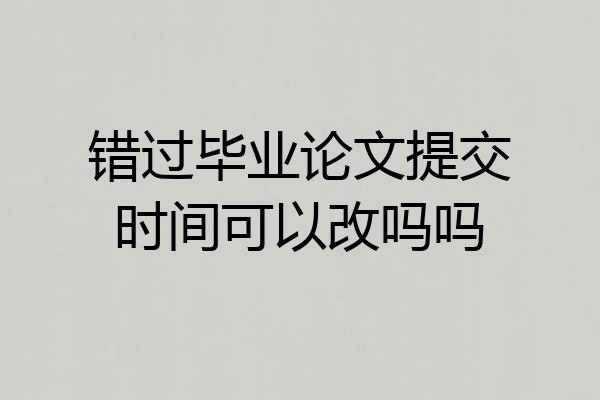 错过毕业论文提交时间可以改吗吗