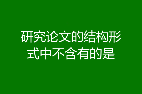 研究论文的结构形式中不含有的是