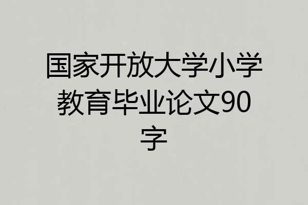 国家开放大学小学教育毕业论文90字
