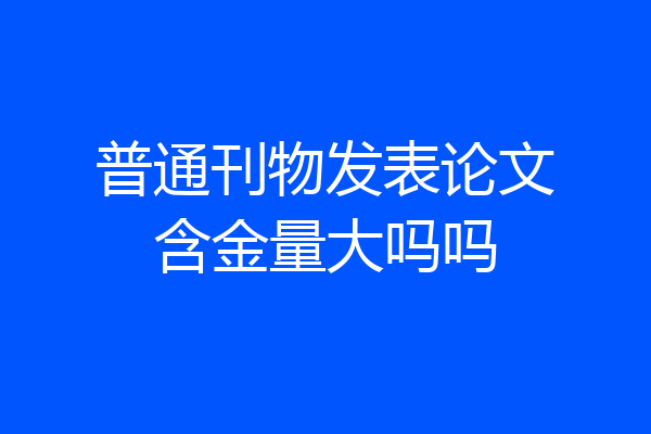 普通刊物发表论文含金量大吗吗
