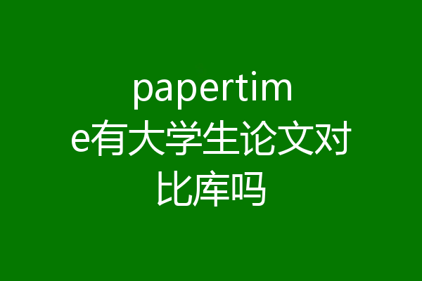 papertime有大学生论文对比库吗