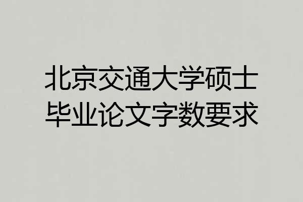 北京交通大学硕士毕业论文字数要求