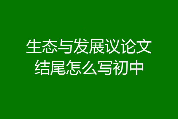 生态与发展议论文结尾怎么写初中