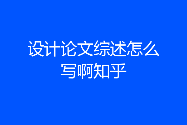 设计论文综述怎么写啊知乎