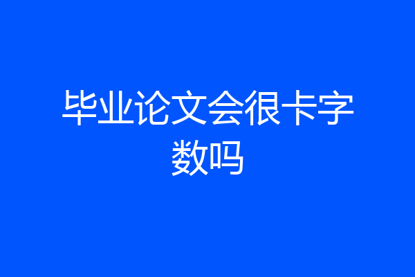 毕业论文会很卡字数吗