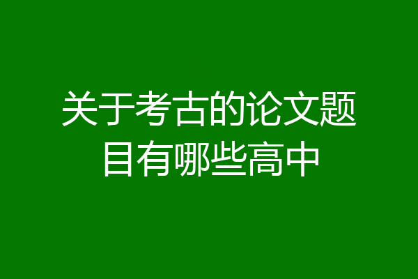 关于考古的论文题目有哪些高中