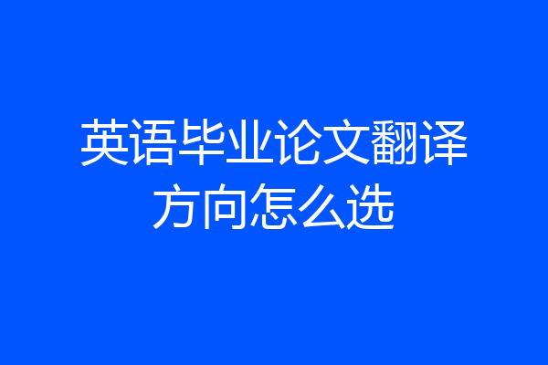 英语毕业论文翻译方向怎么选